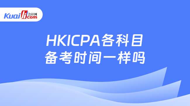 HKICPA各科目\n备考时间一样吗