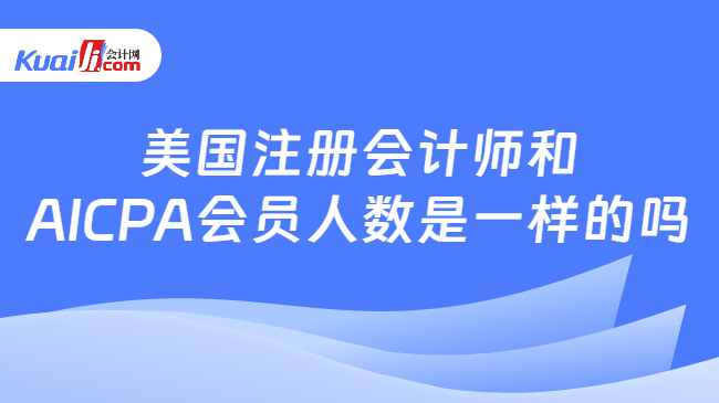 美国注册会计师和\nAICPA会员人数是一样的吗