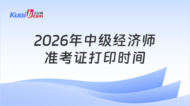 2026年中级经济师准考证打印时间