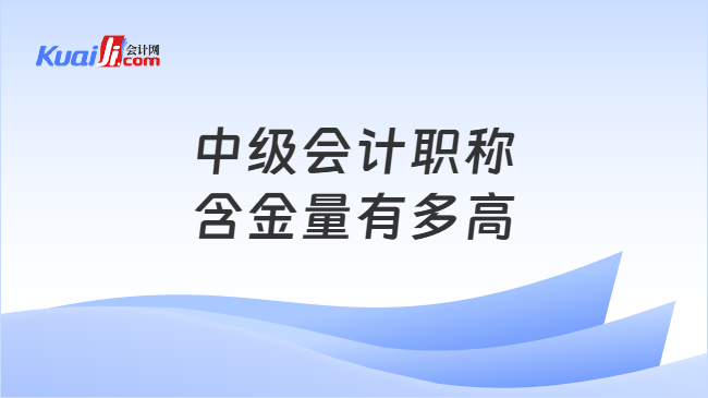 中级会计职称含金量有多高