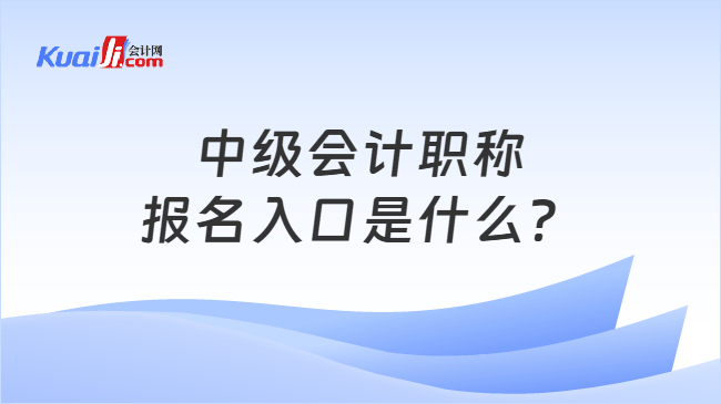 中级会计职称报名入口是什么？
