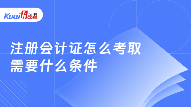 注册会计证怎么考取\n需要什么条件