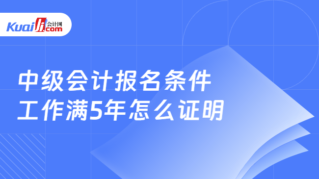 中级会计报名条件\n工作满5年怎么证明