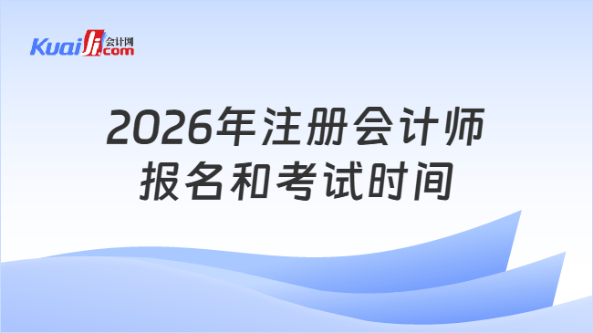 2026年注册会计师报名和考试时间