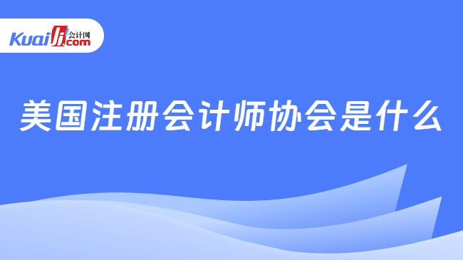 美国注册会计师协会是什么