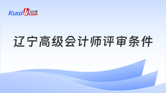 辽宁高级会计师评审条件