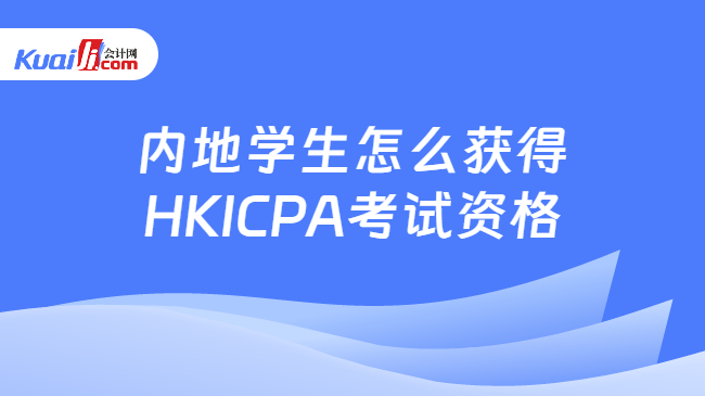 内地学生怎么获得\nHKICPA考试资格