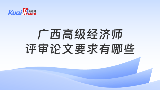 广西高级经济师评审论文要求有哪些