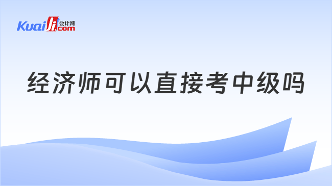 经济师可以直接考中级吗？