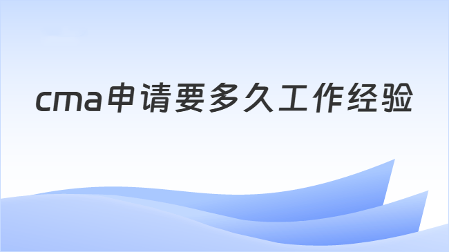 cma申请要多久工作经验
