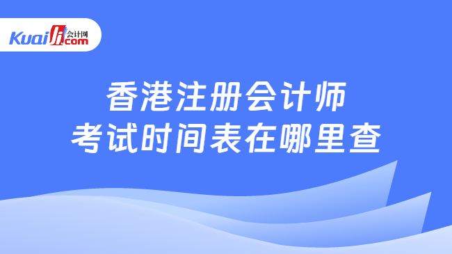香港注册会计师\n考试时间表在哪里查
