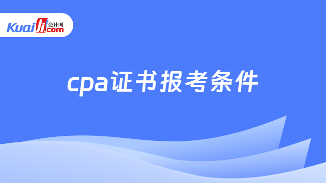 cpa证书报考条件 cpa证书报考条件
