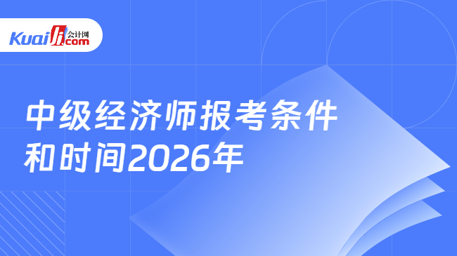 中级经济师报考条件\n和时间2026年