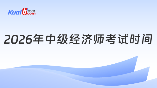 2026年中级经济师考试时间 2026年中级经济师考试时间