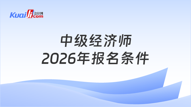 中级经济师\n2026年报名条件