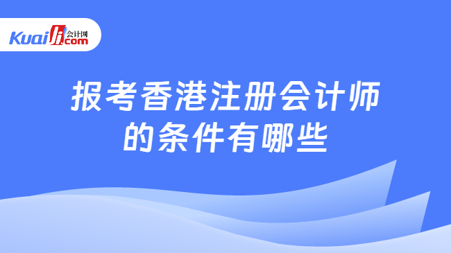 报考香港注册会计师\n的条件有哪些
