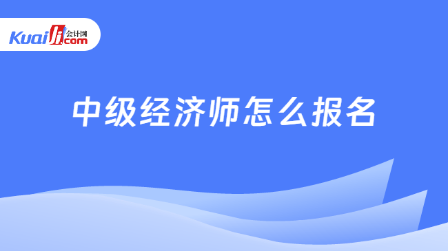 中级经济师怎么报名