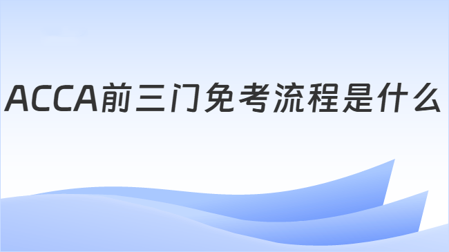 ACCA前三门免考流程是什么