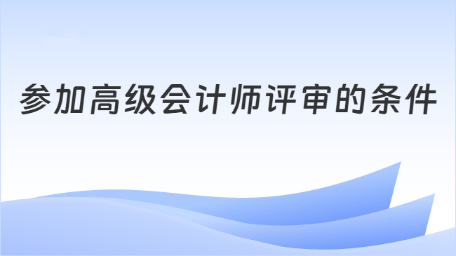 参加高级会计师评审的条件