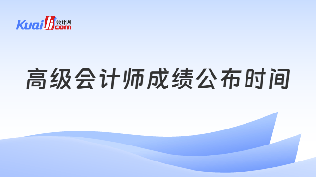 高级会计师成绩公布时间