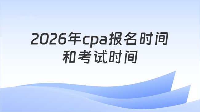 2026年cpa报名时间\n和考试时间