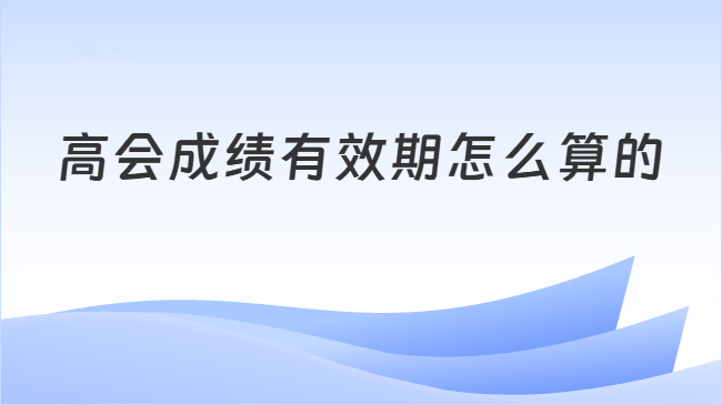 高会成绩有效期怎么算的