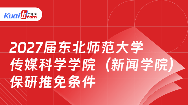 2027届东北师范大学传媒科学学院(新闻学院)\n保研推免条件 2027届东北师范大学传媒科学学院(新闻学院)\n保研推免条件