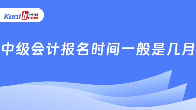 中级会计报名时间一般是几月