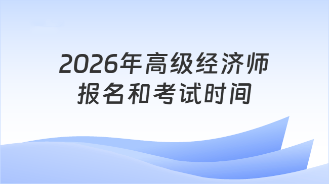 2026年高级经济师\n报名和考试时间