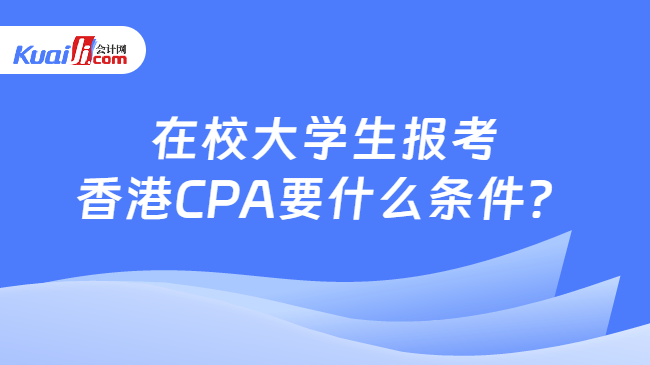 在校大学生报考\n香港CPA要什么条件?