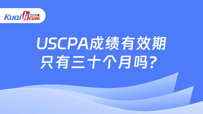 USCPA成绩有效期\n只有三十个月吗?