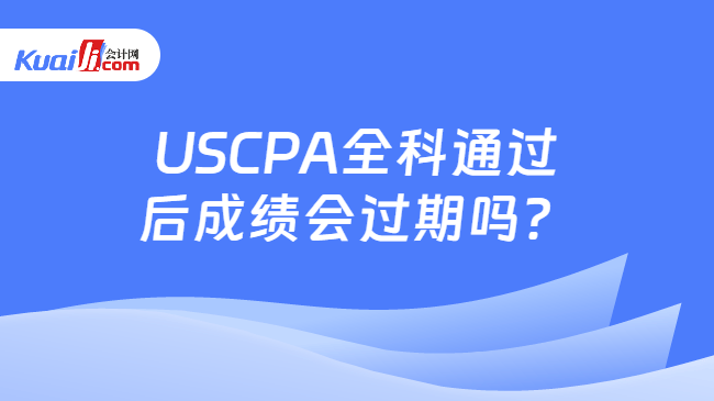 USCPA全科通过\n后成绩会过期吗?
