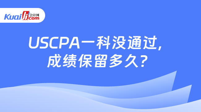 USCPA一科没通过,\n成绩保留多久?