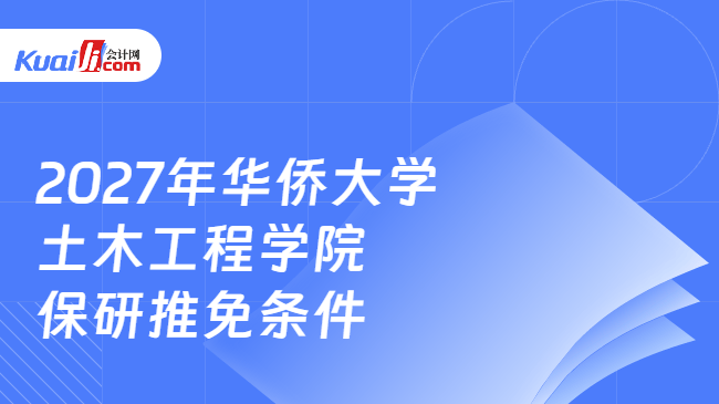 2027年华侨大学土木工程学院保研推免条件 2027年华侨大学土木工程学院保研推免条件