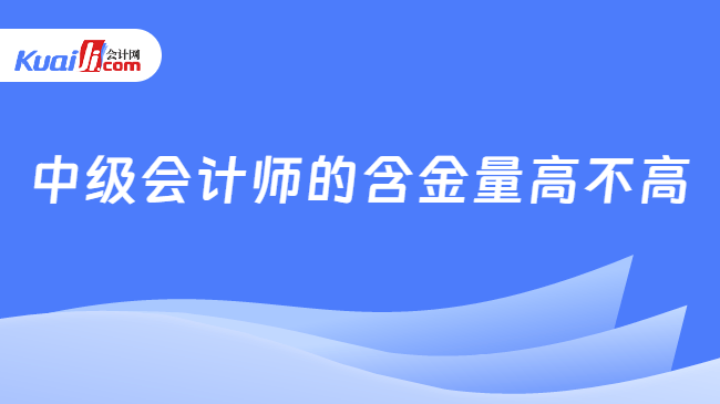 中级会计师的含金量高不高