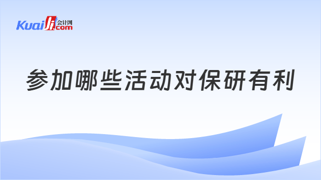 参加哪些活动对保研有利 参加哪些活动对保研有利