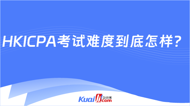 HKICPA考试难度到底怎样?