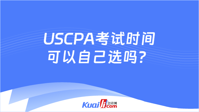 USCPA考试时间\n可以自己选吗?