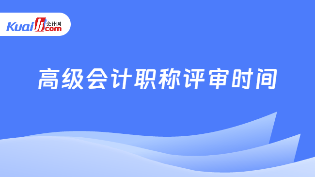 高级会计职称评审时间