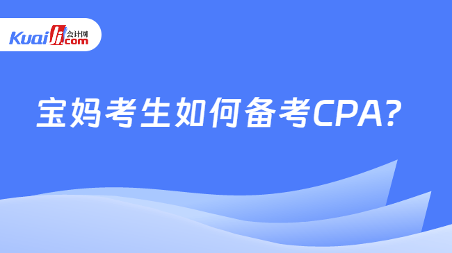 宝妈考生如何备考CPA 宝妈考生如何备考CPA