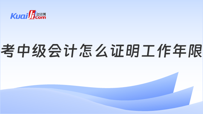 考中级会计怎么证明工作年限