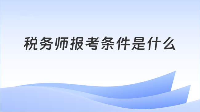 税务师报考条件是什么