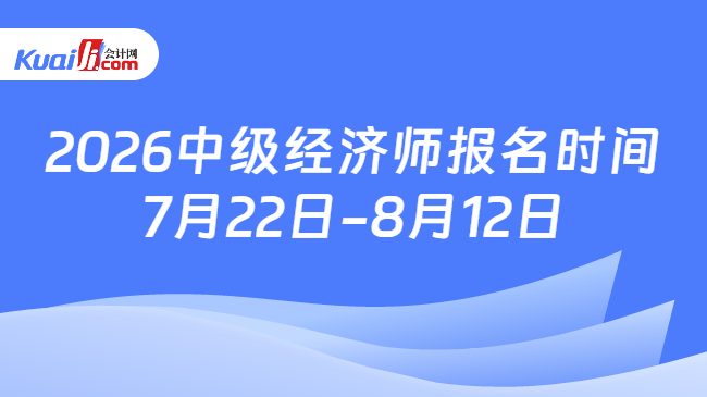 2026中级经济师报名时间:7月22日-8月12日 2026中级经济师报名时间:7月22日-8月12日