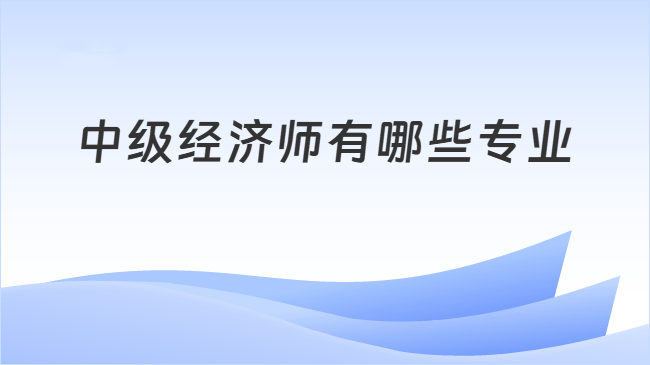 中级经济师有哪些专业