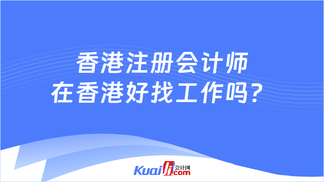 香港注册会计师\n在香港好找工作吗？