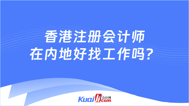 香港注册会计师\n在内地好找工作吗？
