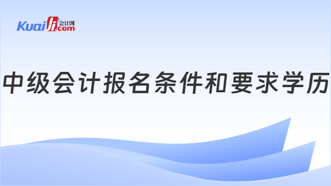 中级会计报名条件和要求学历