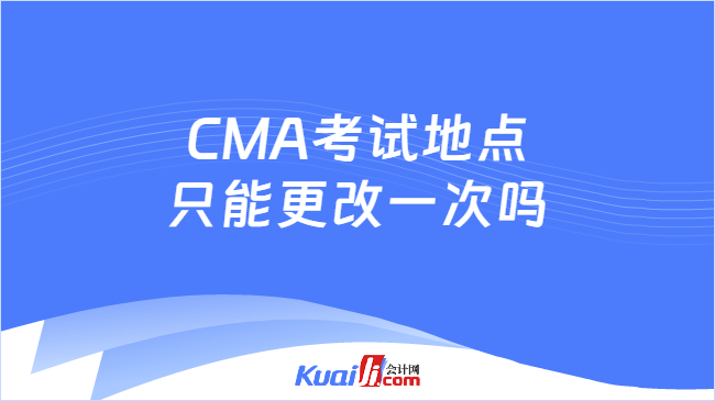CMA考试地点\n只能更改一次吗