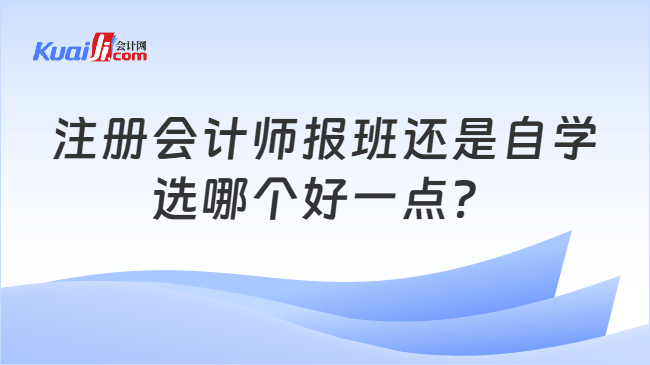 注册会计师报班还是自学选哪个好一点？