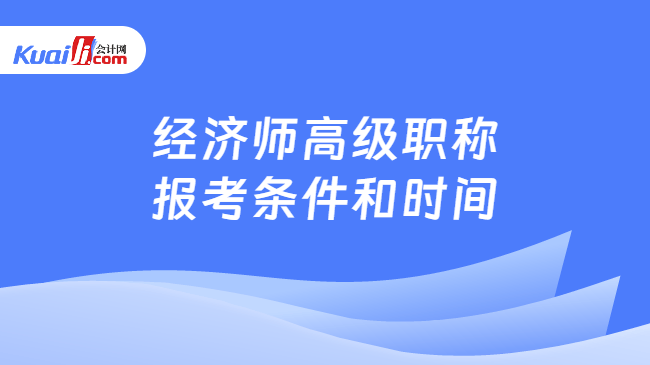 经济师高级职称\n报考条件和时间